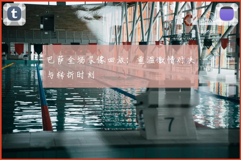 巴萨全场录像回放：重温激情对决与转折时刻