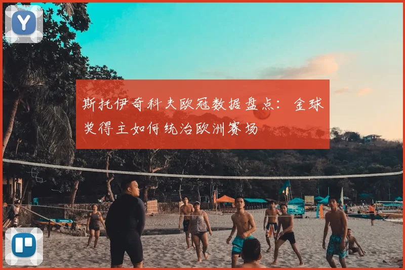 斯托伊奇科夫欧冠数据盘点：金球奖得主如何统治欧洲赛场