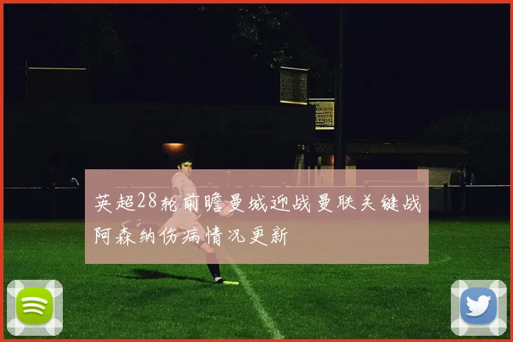 英超28轮前瞻曼城迎战曼联关键战阿森纳伤病情况更新