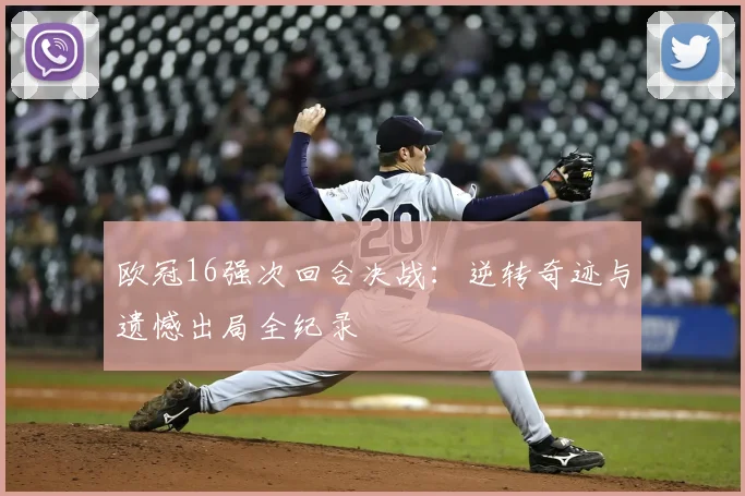 欧冠16强次回合决战：逆转奇迹与遗憾出局全纪录