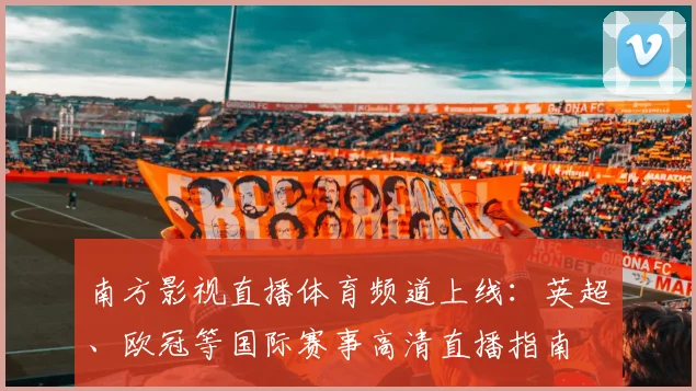 南方影视直播体育频道上线：英超、欧冠等国际赛事高清直播指南