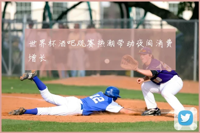 世界杯酒吧观赛热潮带动夜间消费增长